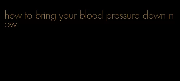 how to bring your blood pressure down now