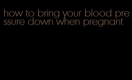 how to bring your blood pressure down when pregnant