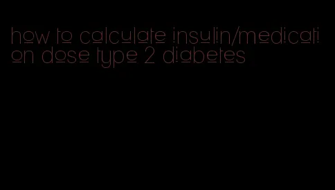 how to calculate insulin/medication dose type 2 diabetes