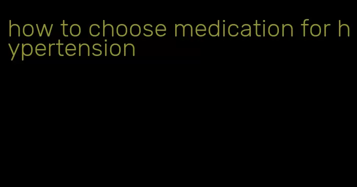 how to choose medication for hypertension