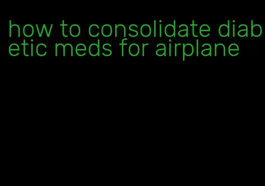 how to consolidate diabetic meds for airplane