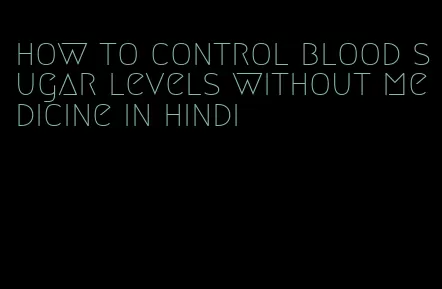 how to control blood sugar levels without medicine in hindi