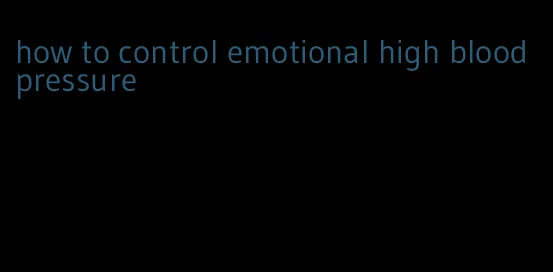 how to control emotional high blood pressure