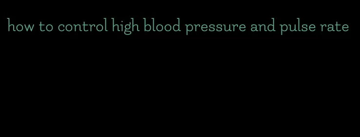 how to control high blood pressure and pulse rate