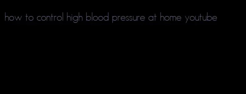 how to control high blood pressure at home youtube