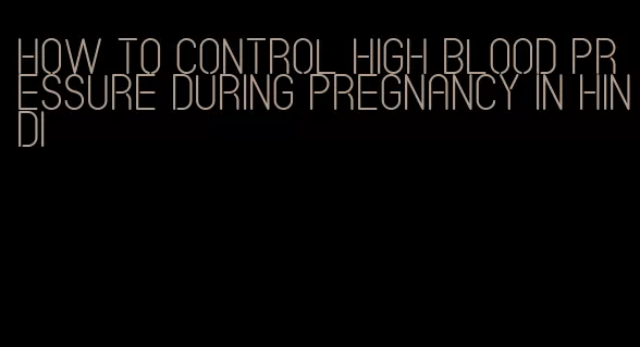 how to control high blood pressure during pregnancy in hindi
