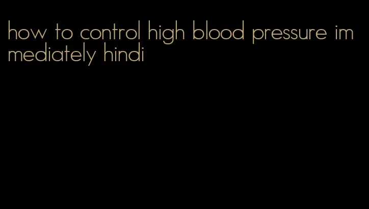 how to control high blood pressure immediately hindi