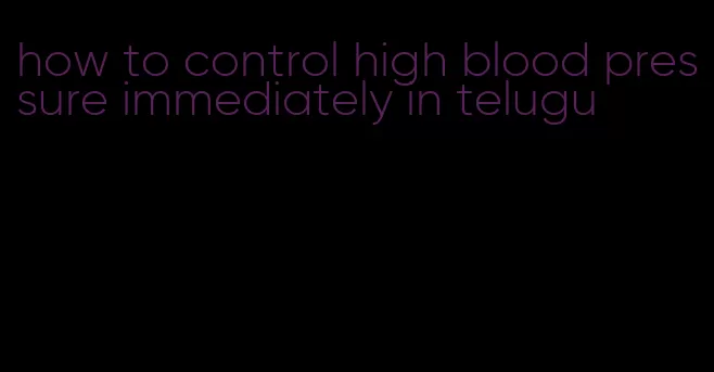 how to control high blood pressure immediately in telugu