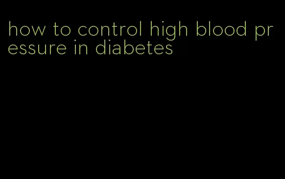 how to control high blood pressure in diabetes