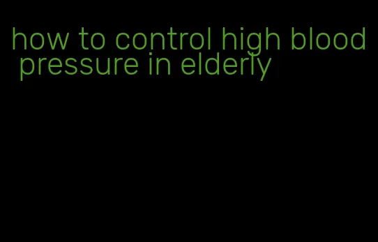 how to control high blood pressure in elderly