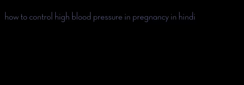 how to control high blood pressure in pregnancy in hindi