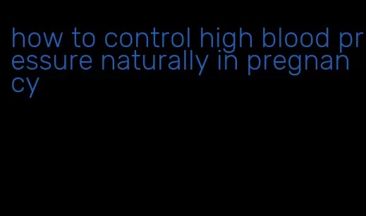 how to control high blood pressure naturally in pregnancy