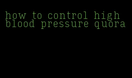 how to control high blood pressure quora