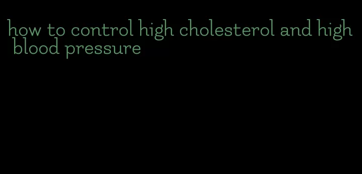 how to control high cholesterol and high blood pressure
