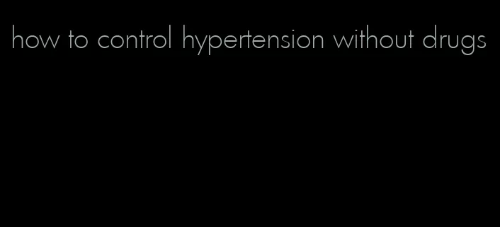 how to control hypertension without drugs