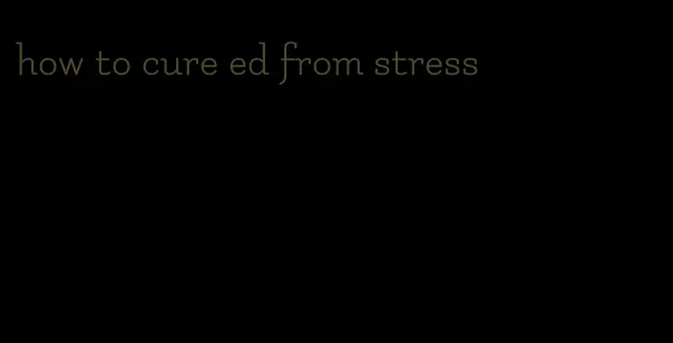 how to cure ed from stress