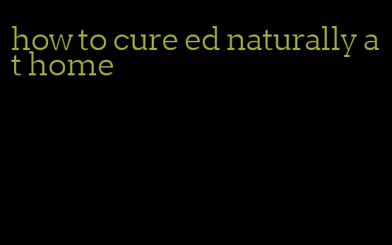 how to cure ed naturally at home