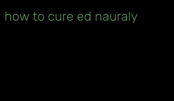 how to cure ed nauraly