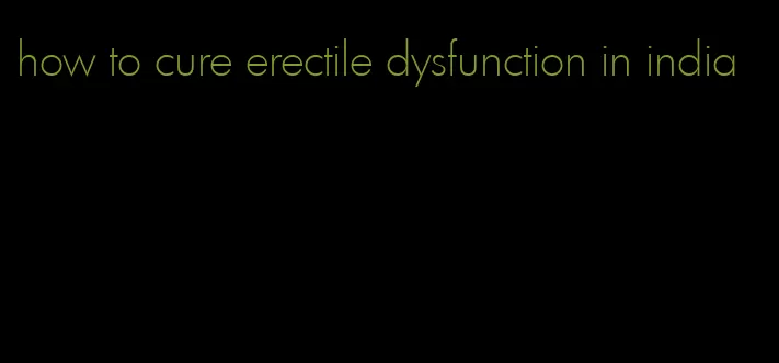 how to cure erectile dysfunction in india