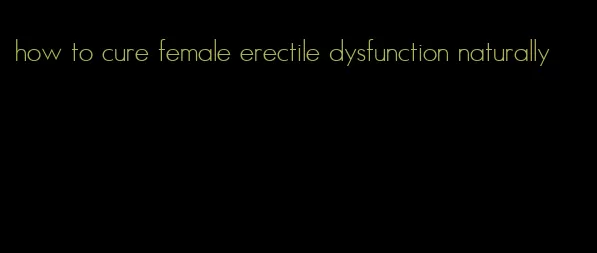 how to cure female erectile dysfunction naturally