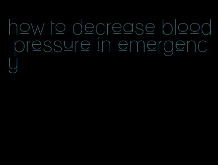 how to decrease blood pressure in emergency