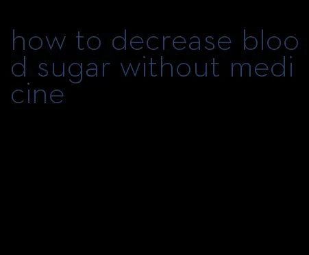 how to decrease blood sugar without medicine
