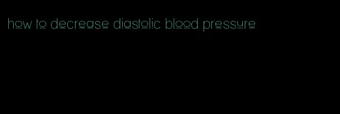 how to decrease diastolic blood pressure