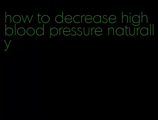 how to decrease high blood pressure naturally