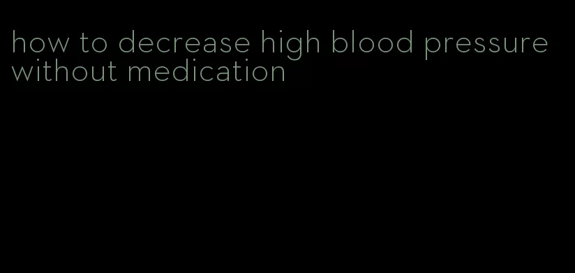 how to decrease high blood pressure without medication