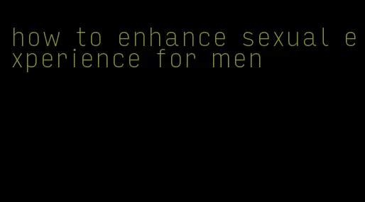 how to enhance sexual experience for men