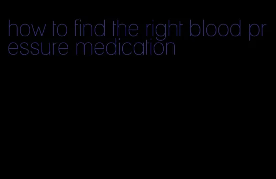 how to find the right blood pressure medication