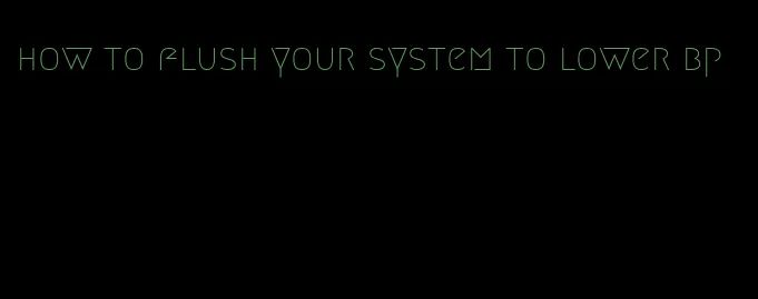 how to flush your system to lower bp