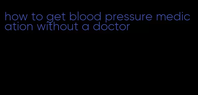 how to get blood pressure medication without a doctor