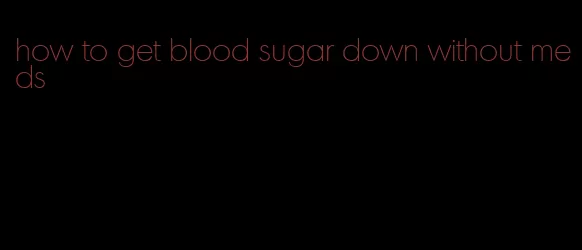 how to get blood sugar down without meds