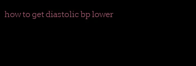 how to get diastolic bp lower