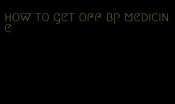 how to get off bp medicine