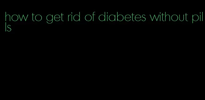 how to get rid of diabetes without pills