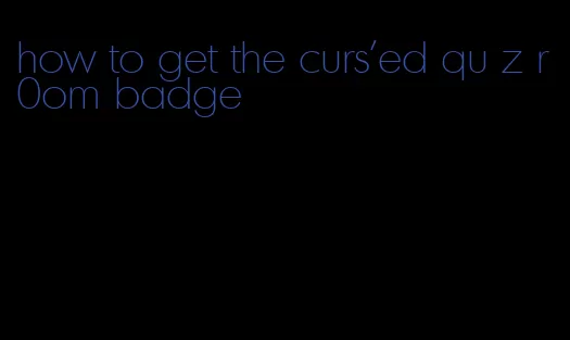 how to get the curs'ed qu z r0om badge