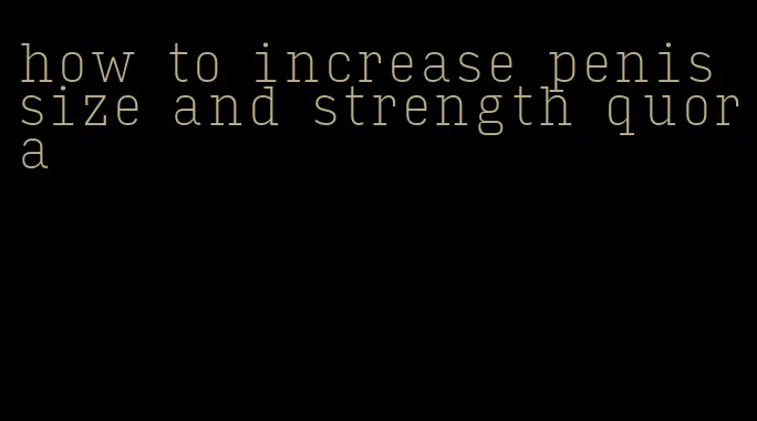 how to increase penis size and strength quora