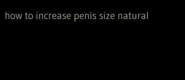 how to increase penis size natural