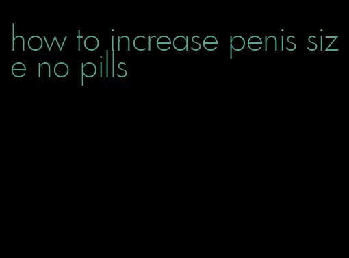 how to increase penis size no pills