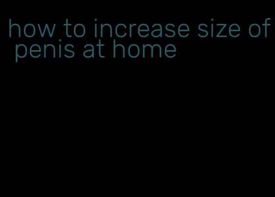 how to increase size of penis at home