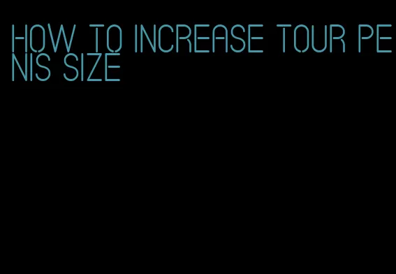 how to increase tour penis size