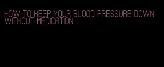 how to keep your blood pressure down without medication