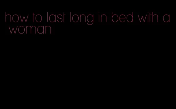 how to last long in bed with a woman