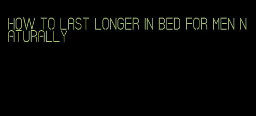how to last longer in bed for men naturally