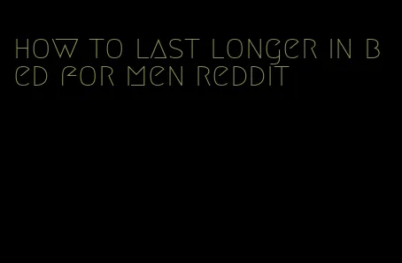 how to last longer in bed for men reddit