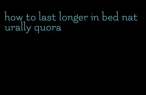 how to last longer in bed naturally quora