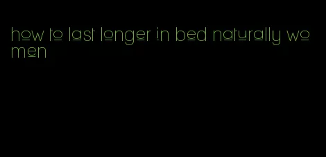 how to last longer in bed naturally women
