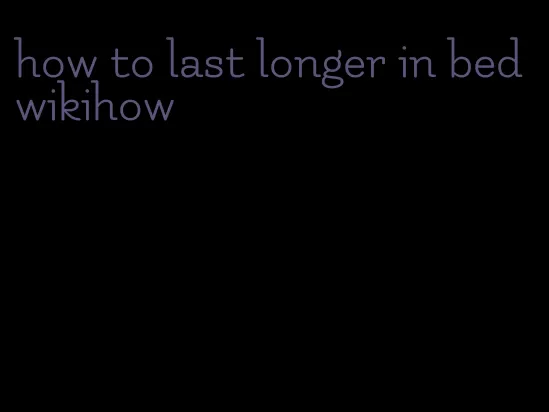 how to last longer in bed wikihow